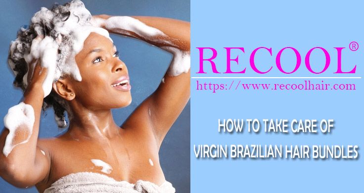 HOW TO TAKE CARE OF VIRGIN BRAZILIAN HAIR BUNDLES